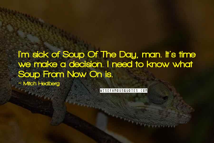 Mitch Hedberg Quotes: I'm sick of Soup Of The Day, man. It's time we make a decision. I need to know what Soup From Now On is.