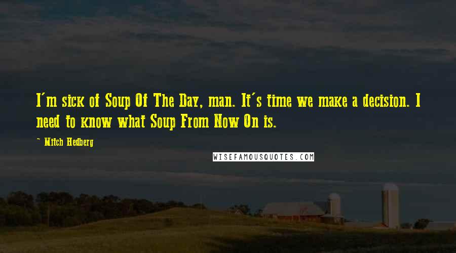 Mitch Hedberg Quotes: I'm sick of Soup Of The Day, man. It's time we make a decision. I need to know what Soup From Now On is.