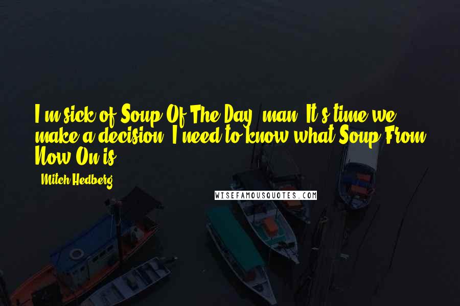 Mitch Hedberg Quotes: I'm sick of Soup Of The Day, man. It's time we make a decision. I need to know what Soup From Now On is.