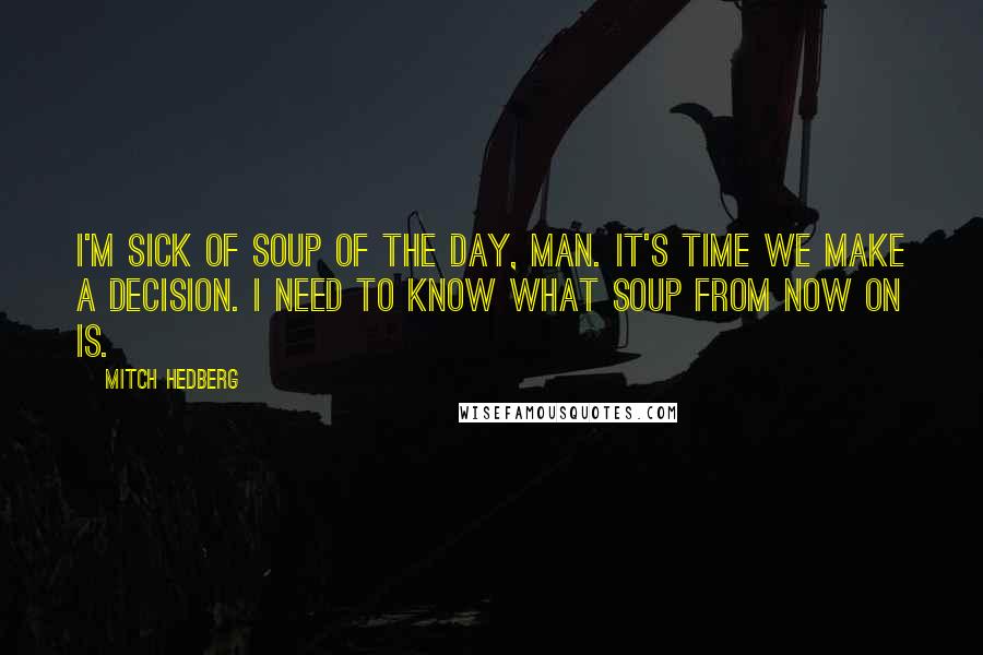 Mitch Hedberg Quotes: I'm sick of Soup Of The Day, man. It's time we make a decision. I need to know what Soup From Now On is.