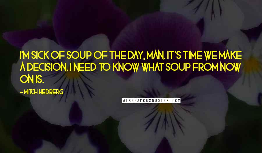 Mitch Hedberg Quotes: I'm sick of Soup Of The Day, man. It's time we make a decision. I need to know what Soup From Now On is.