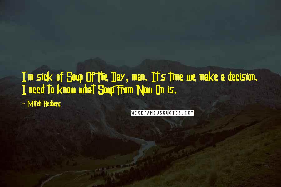 Mitch Hedberg Quotes: I'm sick of Soup Of The Day, man. It's time we make a decision. I need to know what Soup From Now On is.