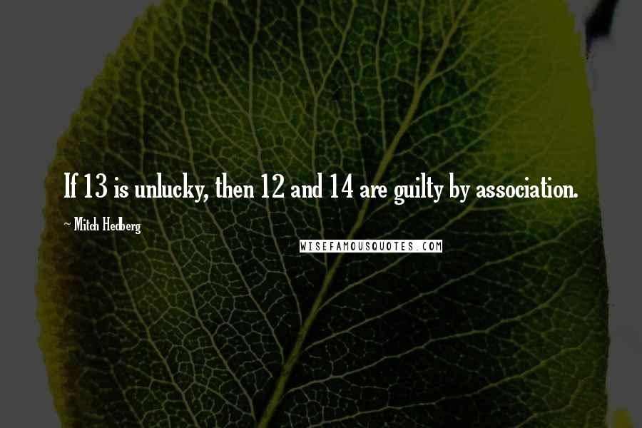 Mitch Hedberg Quotes: If 13 is unlucky, then 12 and 14 are guilty by association.