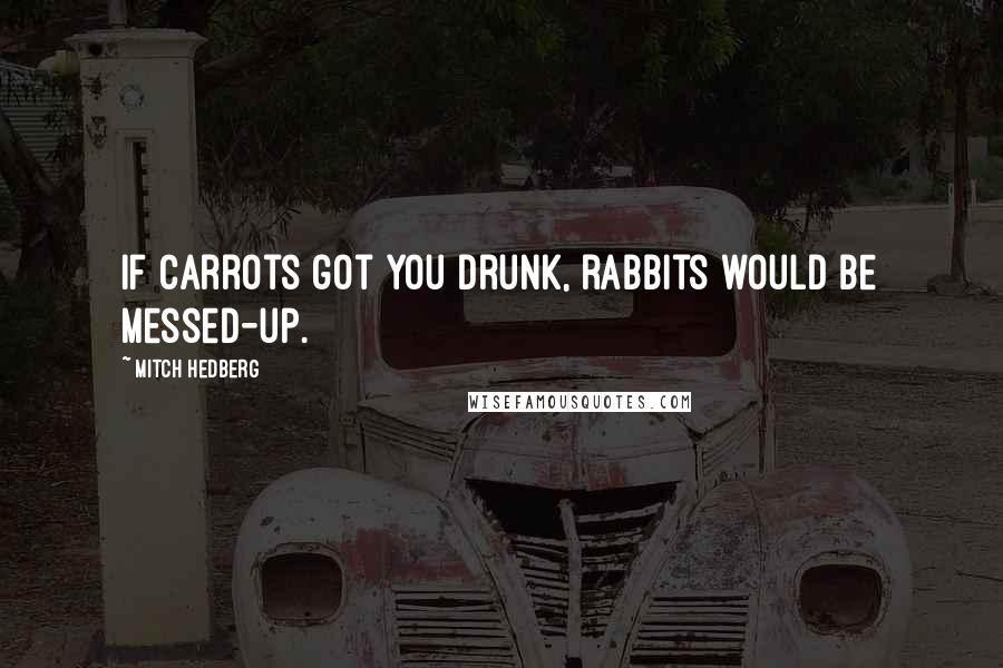 Mitch Hedberg Quotes: If carrots got you drunk, rabbits would be messed-up.