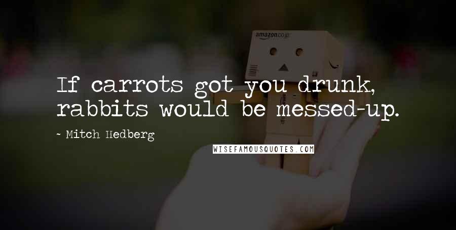 Mitch Hedberg Quotes: If carrots got you drunk, rabbits would be messed-up.