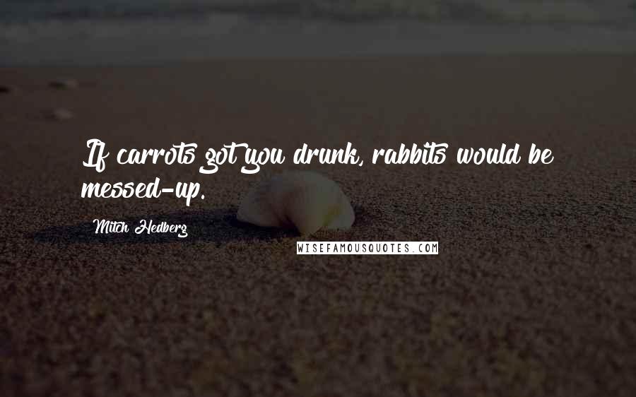 Mitch Hedberg Quotes: If carrots got you drunk, rabbits would be messed-up.