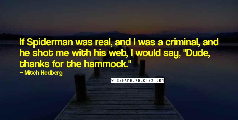 Mitch Hedberg Quotes: If Spiderman was real, and I was a criminal, and he shot me with his web, I would say, "Dude, thanks for the hammock."