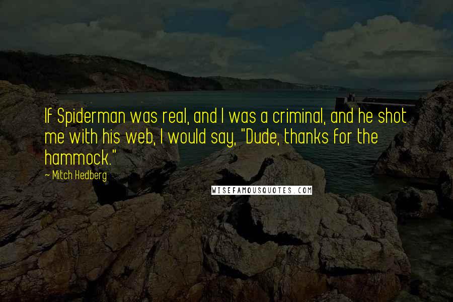 Mitch Hedberg Quotes: If Spiderman was real, and I was a criminal, and he shot me with his web, I would say, "Dude, thanks for the hammock."