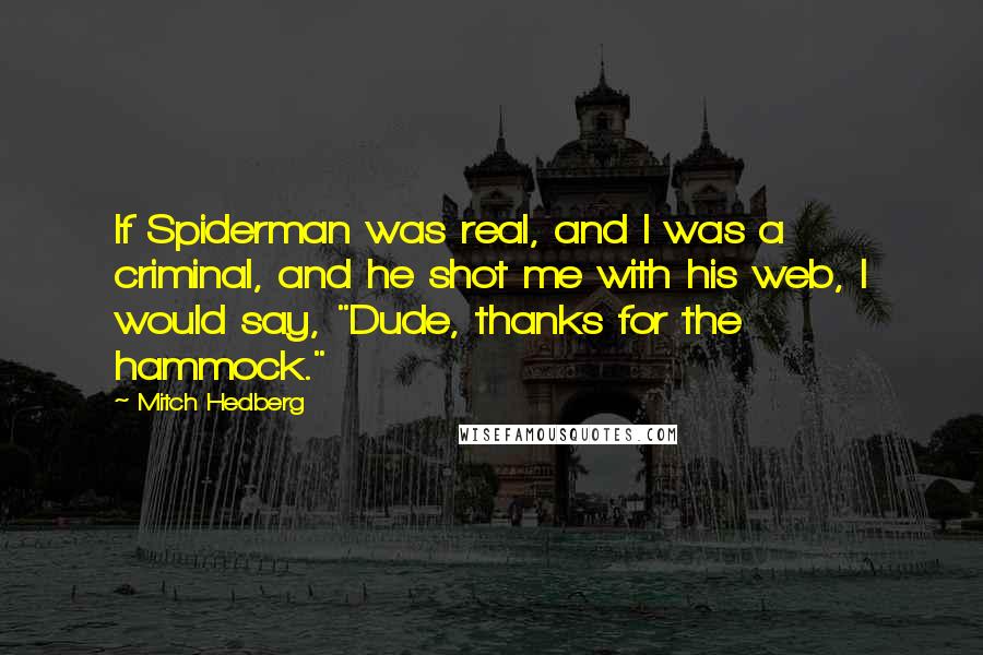 Mitch Hedberg Quotes: If Spiderman was real, and I was a criminal, and he shot me with his web, I would say, "Dude, thanks for the hammock."
