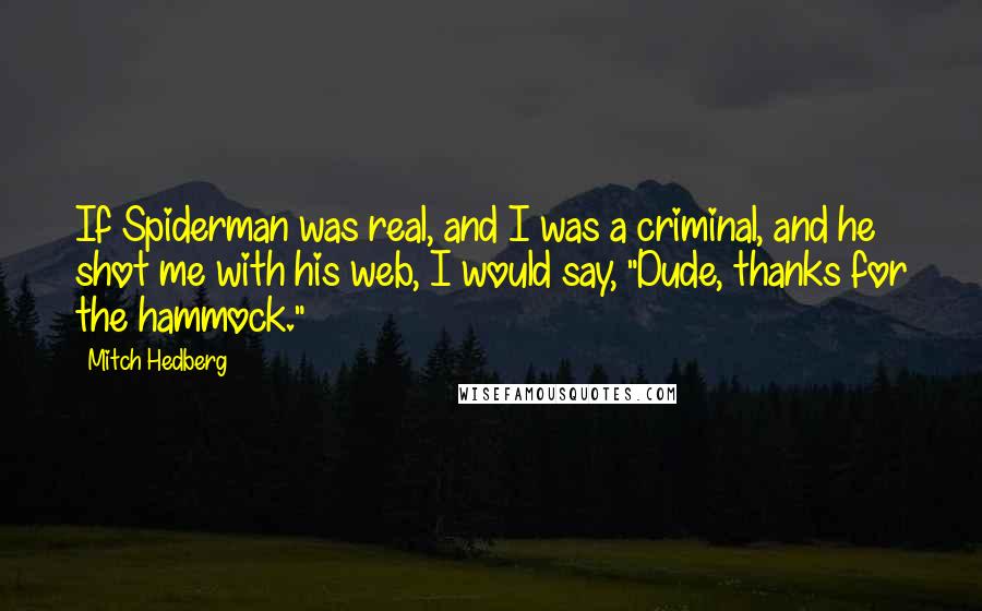 Mitch Hedberg Quotes: If Spiderman was real, and I was a criminal, and he shot me with his web, I would say, "Dude, thanks for the hammock."