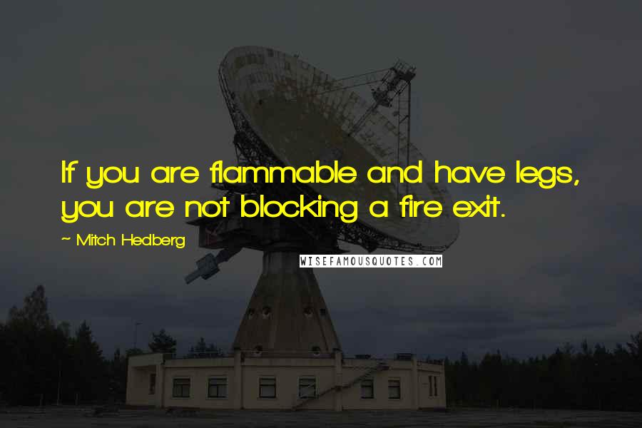 Mitch Hedberg Quotes: If you are flammable and have legs, you are not blocking a fire exit.