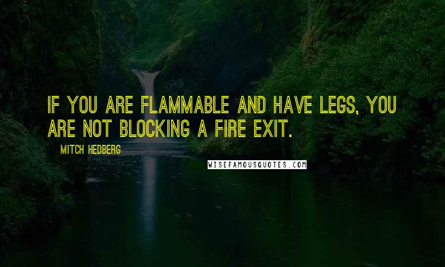 Mitch Hedberg Quotes: If you are flammable and have legs, you are not blocking a fire exit.