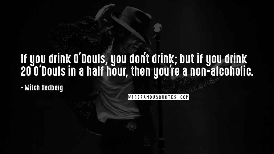 Mitch Hedberg Quotes: If you drink O'Douls, you don't drink; but if you drink 20 O'Douls in a half hour, then you're a non-alcoholic.