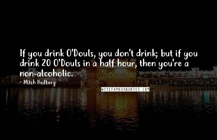 Mitch Hedberg Quotes: If you drink O'Douls, you don't drink; but if you drink 20 O'Douls in a half hour, then you're a non-alcoholic.