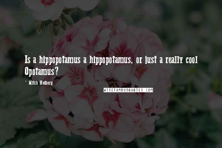 Mitch Hedberg Quotes: Is a hippopotamus a hippopotamus, or just a really cool Opotamus?