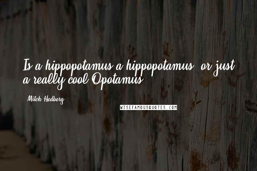 Mitch Hedberg Quotes: Is a hippopotamus a hippopotamus, or just a really cool Opotamus?