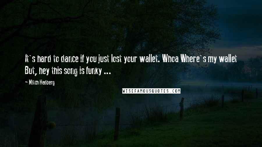 Mitch Hedberg Quotes: It's hard to dance if you just lost your wallet. Whoa Where's my wallet But, hey this song is funky ...