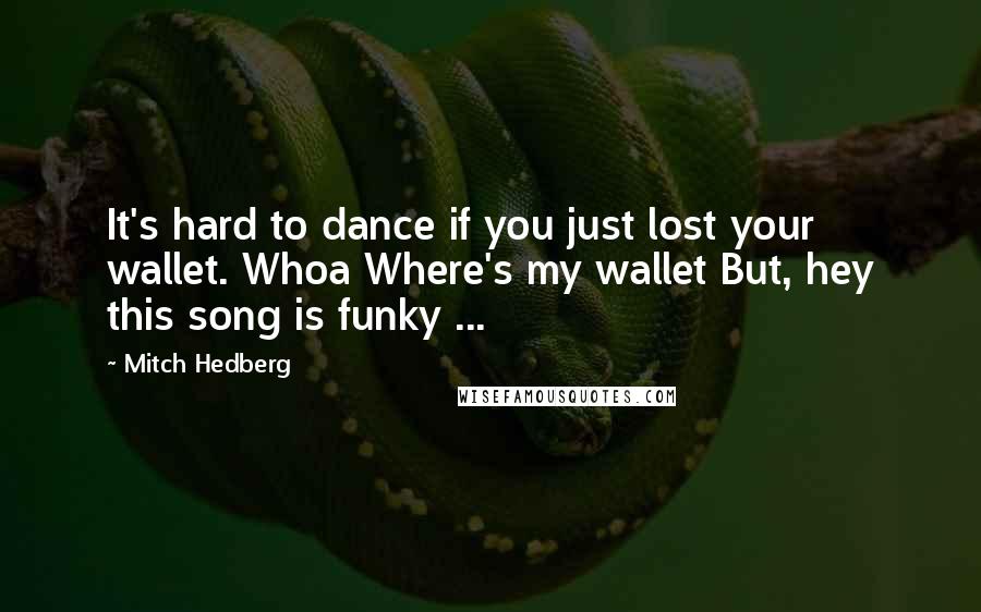 Mitch Hedberg Quotes: It's hard to dance if you just lost your wallet. Whoa Where's my wallet But, hey this song is funky ...