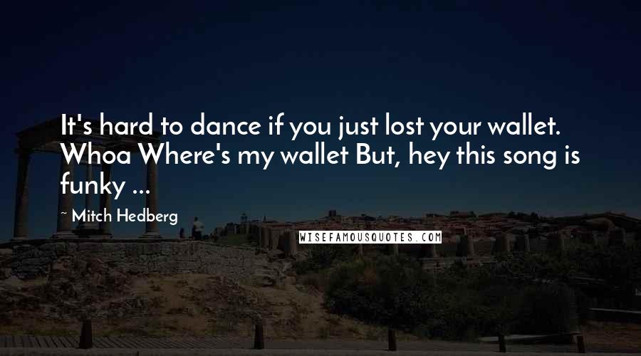 Mitch Hedberg Quotes: It's hard to dance if you just lost your wallet. Whoa Where's my wallet But, hey this song is funky ...