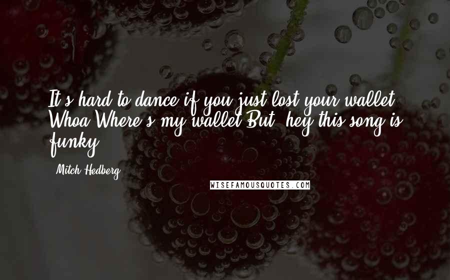 Mitch Hedberg Quotes: It's hard to dance if you just lost your wallet. Whoa Where's my wallet But, hey this song is funky ...