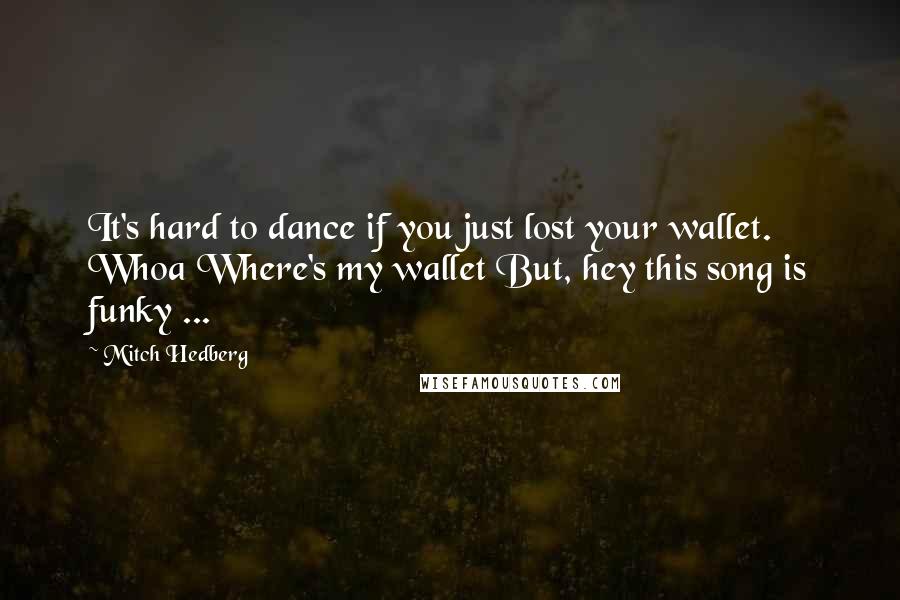 Mitch Hedberg Quotes: It's hard to dance if you just lost your wallet. Whoa Where's my wallet But, hey this song is funky ...