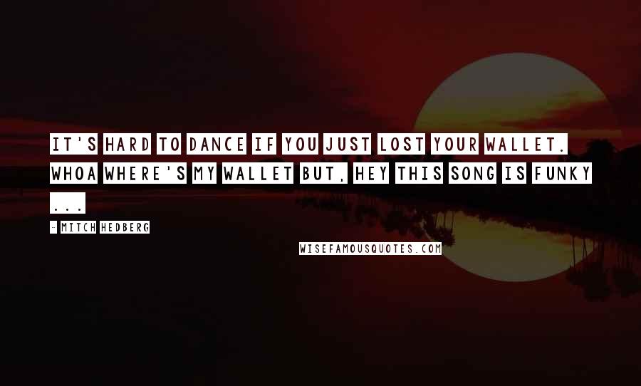 Mitch Hedberg Quotes: It's hard to dance if you just lost your wallet. Whoa Where's my wallet But, hey this song is funky ...