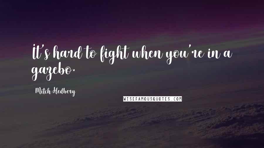 Mitch Hedberg Quotes: It's hard to fight when you're in a gazebo.