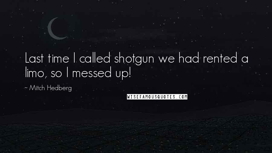 Mitch Hedberg Quotes: Last time I called shotgun we had rented a limo, so I messed up!