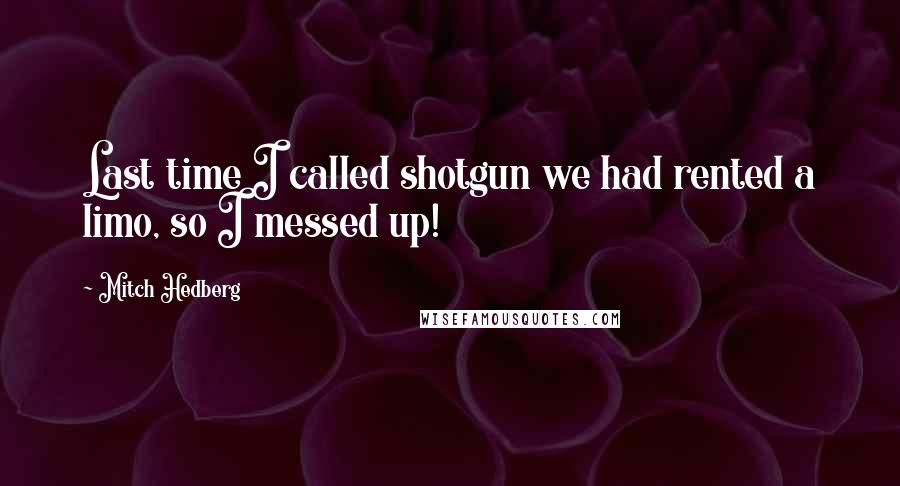 Mitch Hedberg Quotes: Last time I called shotgun we had rented a limo, so I messed up!