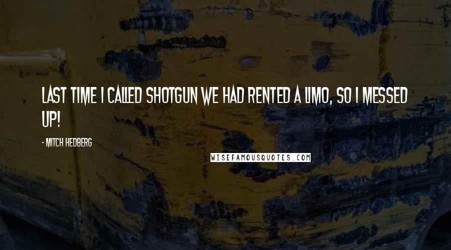 Mitch Hedberg Quotes: Last time I called shotgun we had rented a limo, so I messed up!