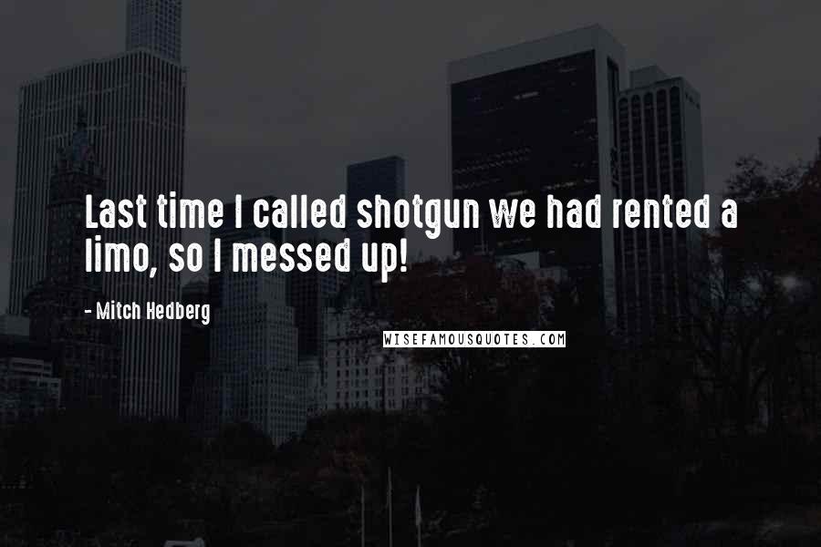 Mitch Hedberg Quotes: Last time I called shotgun we had rented a limo, so I messed up!