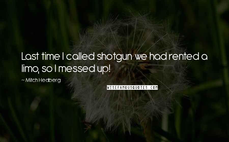 Mitch Hedberg Quotes: Last time I called shotgun we had rented a limo, so I messed up!