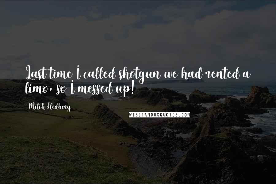 Mitch Hedberg Quotes: Last time I called shotgun we had rented a limo, so I messed up!