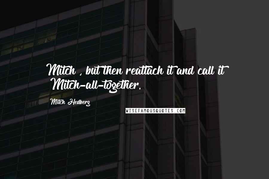 Mitch Hedberg Quotes: Mitch", but then reattach it and call it "Mitch-all-together.