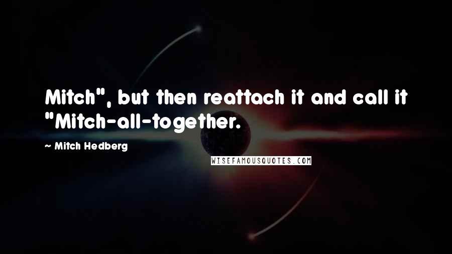 Mitch Hedberg Quotes: Mitch", but then reattach it and call it "Mitch-all-together.