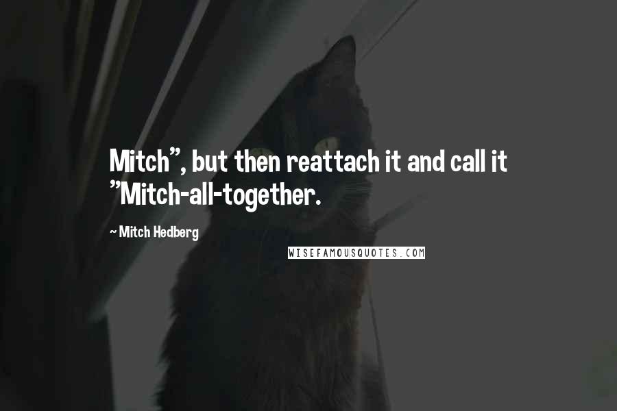 Mitch Hedberg Quotes: Mitch", but then reattach it and call it "Mitch-all-together.