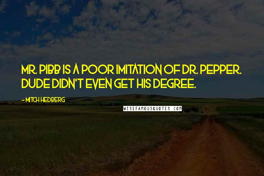 Mitch Hedberg Quotes: Mr. Pibb is a poor imitation of Dr. Pepper. Dude didn't even get his degree.