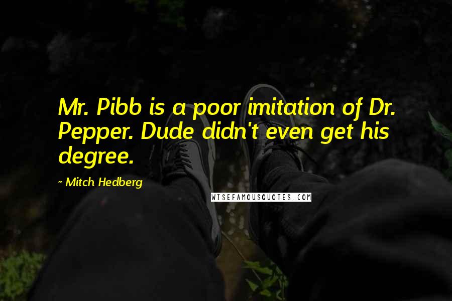 Mitch Hedberg Quotes: Mr. Pibb is a poor imitation of Dr. Pepper. Dude didn't even get his degree.