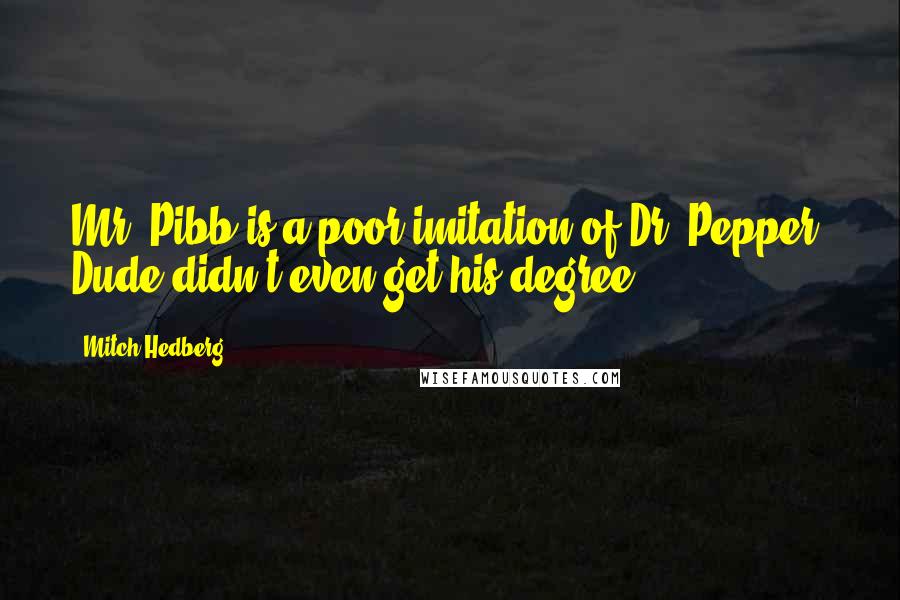 Mitch Hedberg Quotes: Mr. Pibb is a poor imitation of Dr. Pepper. Dude didn't even get his degree.