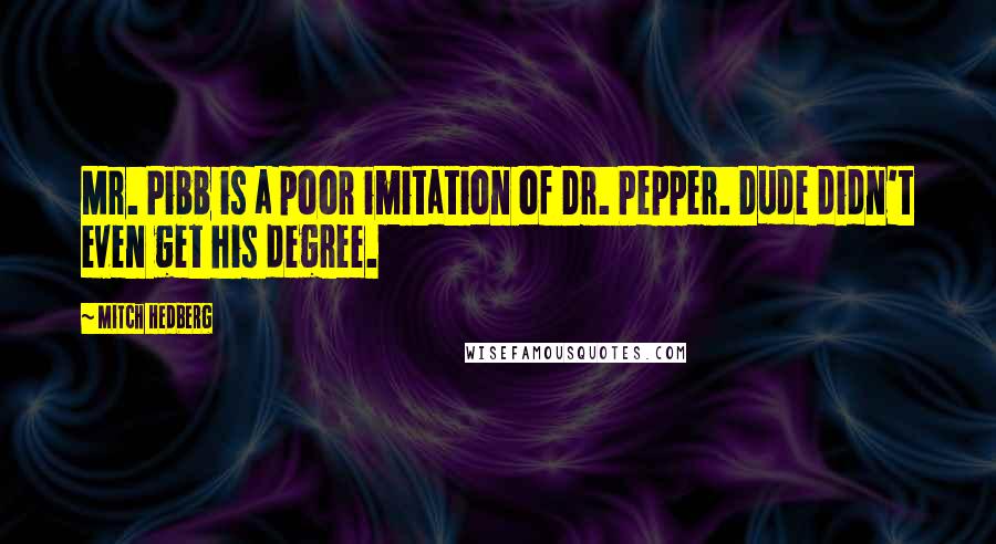 Mitch Hedberg Quotes: Mr. Pibb is a poor imitation of Dr. Pepper. Dude didn't even get his degree.