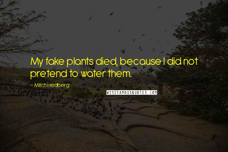 Mitch Hedberg Quotes: My fake plants died, because I did not pretend to water them.