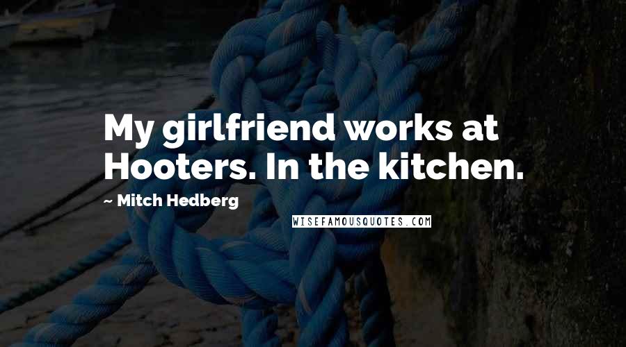 Mitch Hedberg Quotes: My girlfriend works at Hooters. In the kitchen.
