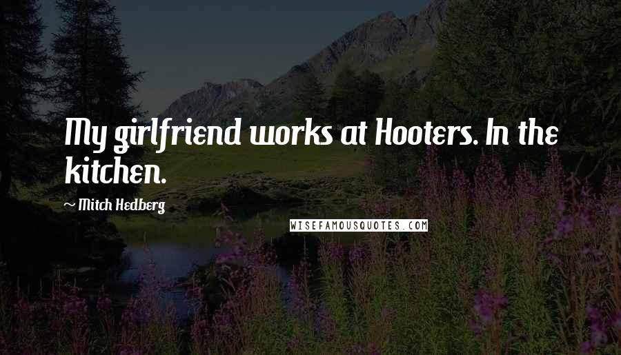 Mitch Hedberg Quotes: My girlfriend works at Hooters. In the kitchen.