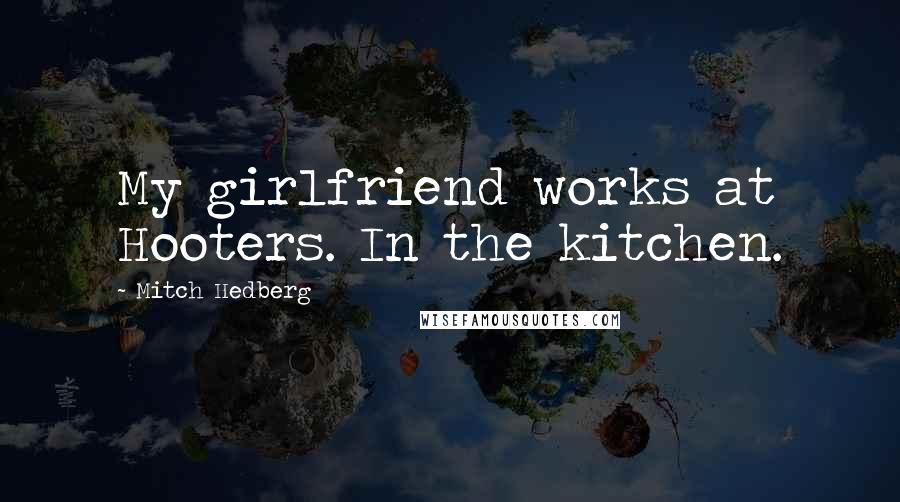 Mitch Hedberg Quotes: My girlfriend works at Hooters. In the kitchen.