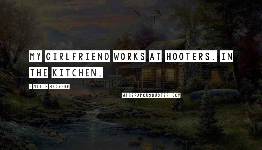 Mitch Hedberg Quotes: My girlfriend works at Hooters. In the kitchen.