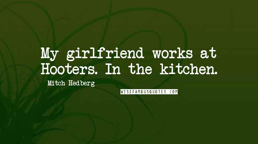 Mitch Hedberg Quotes: My girlfriend works at Hooters. In the kitchen.