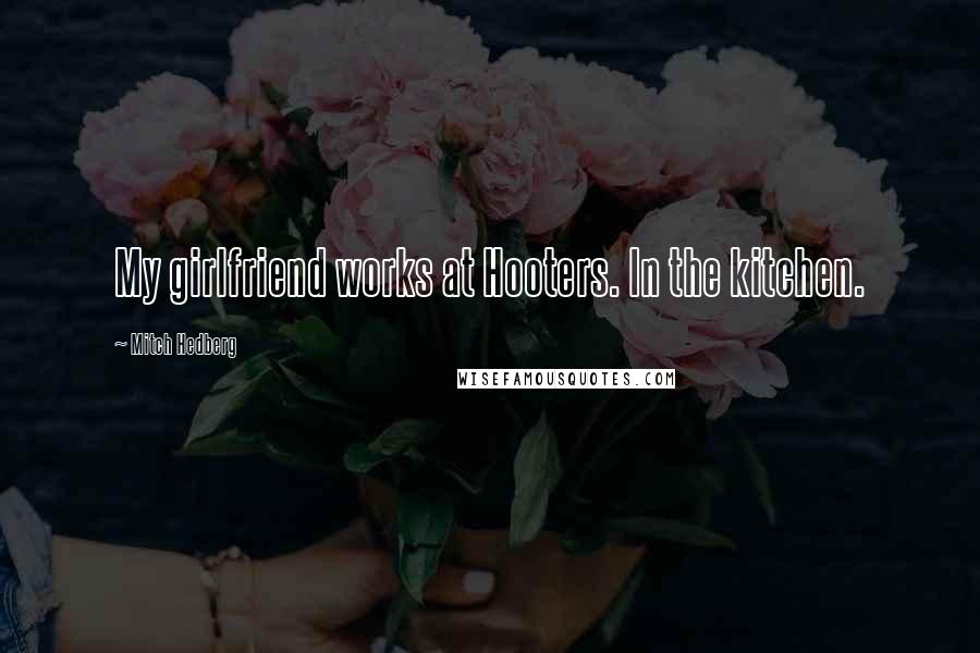 Mitch Hedberg Quotes: My girlfriend works at Hooters. In the kitchen.