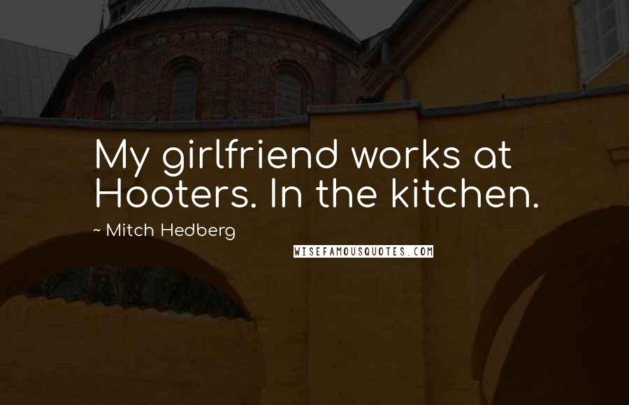 Mitch Hedberg Quotes: My girlfriend works at Hooters. In the kitchen.