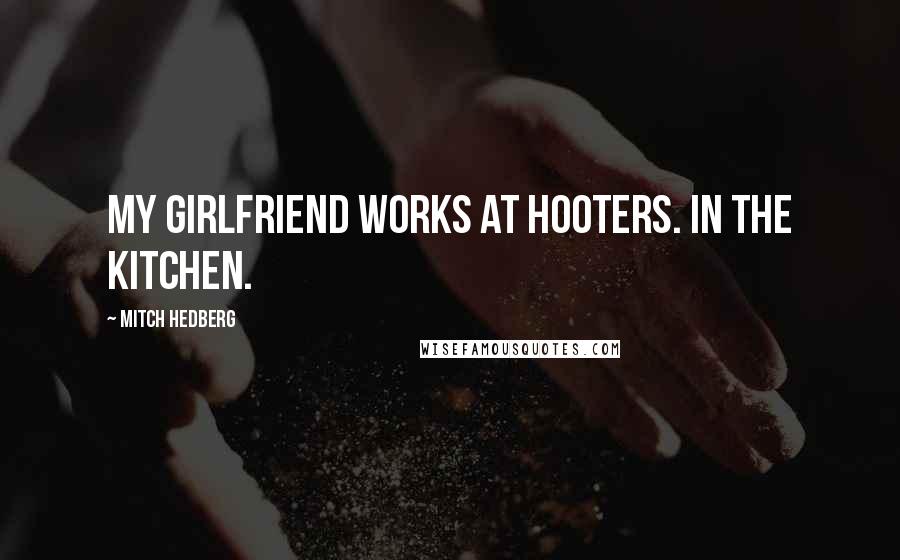 Mitch Hedberg Quotes: My girlfriend works at Hooters. In the kitchen.