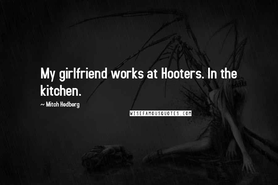 Mitch Hedberg Quotes: My girlfriend works at Hooters. In the kitchen.
